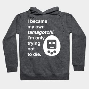 I became my own tamagotchi. I'm only trying not to die. Hoodie